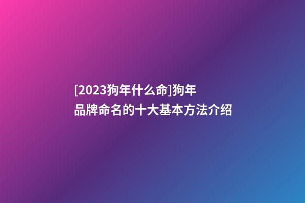 [2023狗年什么命]狗年品牌命名的十大基本方法介绍-第1张-商标起名-玄机派